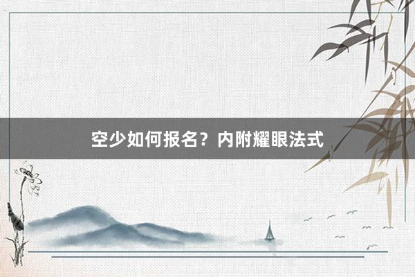 空少如何报名？内附耀眼法式