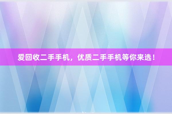 爱回收二手手机，优质二手手机等你来选！