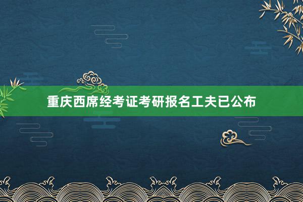 重庆西席经考证考研报名工夫已公布