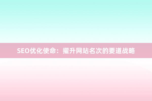 SEO优化使命：擢升网站名次的要道战略