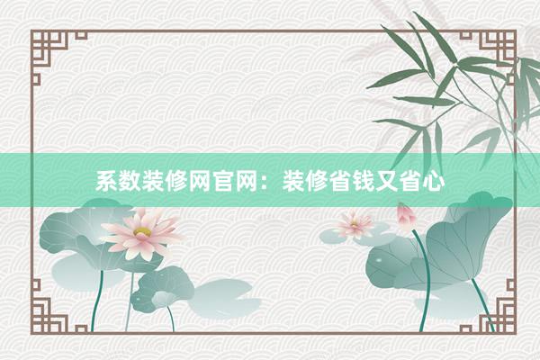 系数装修网官网：装修省钱又省心