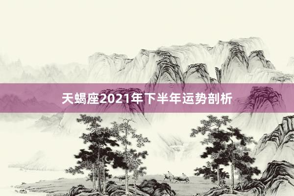 天蝎座2021年下半年运势剖析