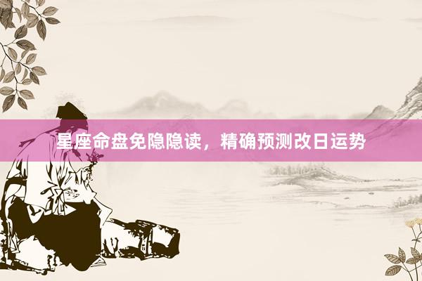 星座命盘免隐隐读，精确预测改日运势