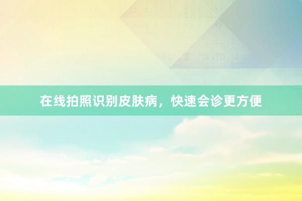 在线拍照识别皮肤病，快速会诊更方便