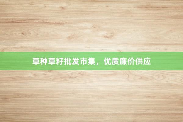 草种草籽批发市集，优质廉价供应