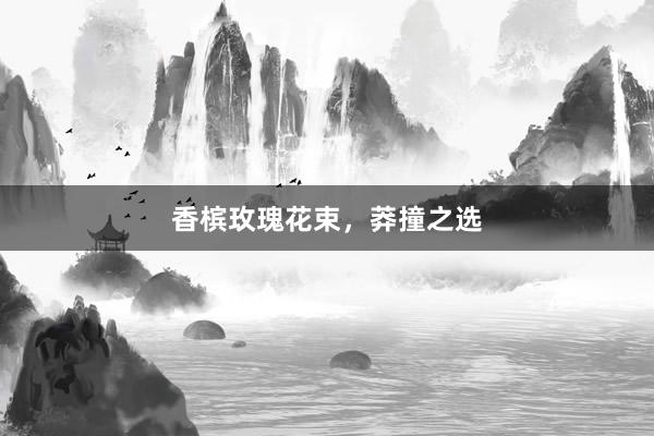 香槟玫瑰花束，莽撞之选