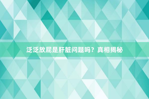 泛泛放屁是肝脏问题吗？真相揭秘
