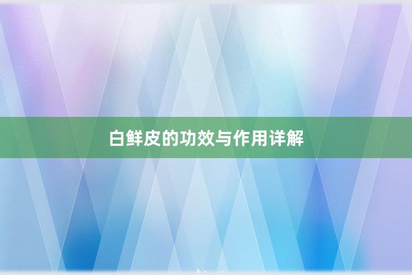 白鲜皮的功效与作用详解